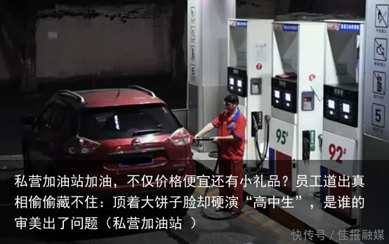 私营加油站加油，不仅价格便宜还有小礼品？员工道出真相偷偷藏不住：顶着大饼子脸却硬