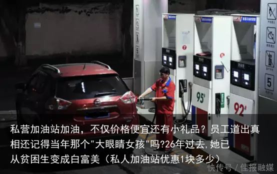 私营加油站加油，不仅价格便宜还有小礼品？员工道出真相还记得当年那个"大