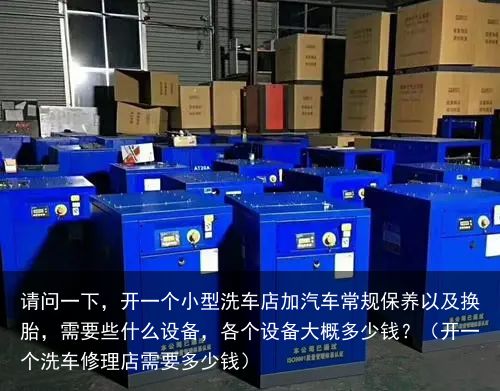 请问一下，开一个小型洗车店加汽车常规保养以及换胎，需要些什么设备，各个设备大概多