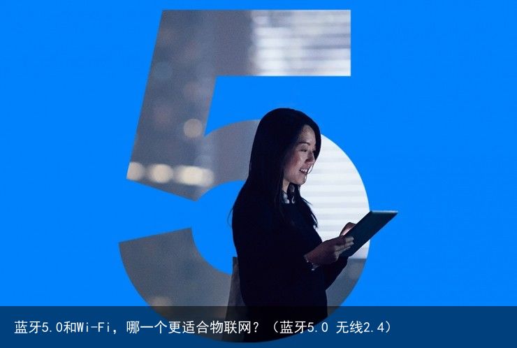 蓝牙5.0和Wi-Fi，哪一个更适合物联网？（蓝牙5.0 无线2.4）