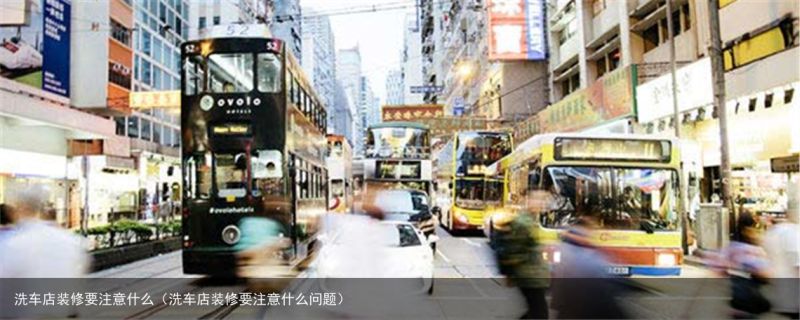 洗车店装修要注意什么（洗车店装修要注意什么问题）