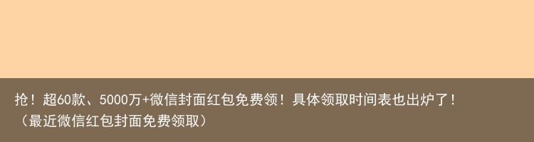 抢！超60款、5000万 微信封面红包免费领！具体领取时间表也出炉了！（最近微信红包封面免费领取）