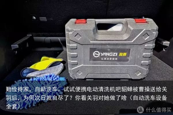 勤俭持家，自助洗车，试试便携电动清洗机吧貂蝉被曹操送给关羽后，为何次日就自尽了？