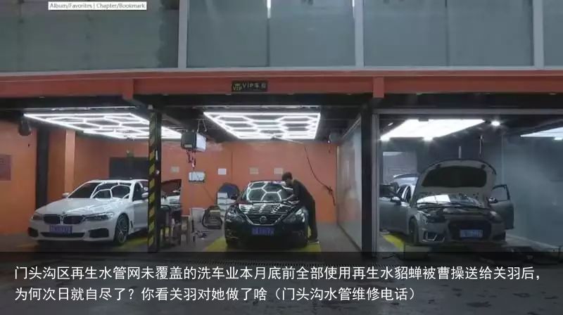 门头沟区再生水管网未覆盖的洗车业本月底前全部使用再生水貂蝉被曹操送给关羽后，为何