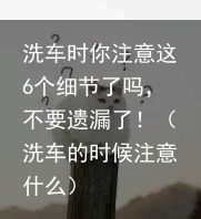 洗车时你注意这6个细节了吗，不要遗漏了！（洗车的时候注意什么）