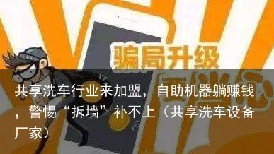 共享洗车行业来加盟，自助机器躺赚钱，警惕“拆墙”补不上（共享洗车设备厂家）