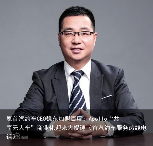 原首汽约车CEO魏东加盟百度：Apollo“共享无人车”商业化迎来大提速（首汽约