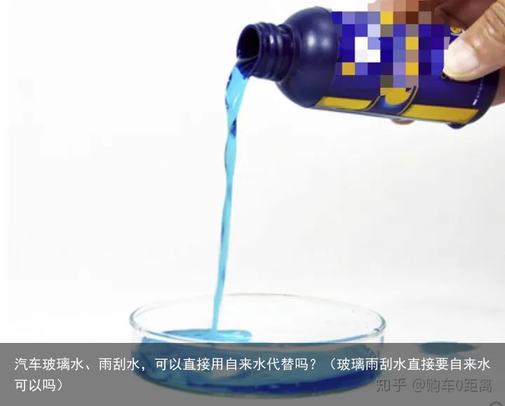 汽车玻璃水、雨刮水，可以直接用自来水代替吗？（玻璃雨刮水直接要自来水可以吗）
