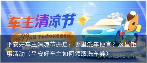 平安好车主清凉节开启：哪里洗车便宜？这里钜惠活动（平安好车主如何领取洗车券）