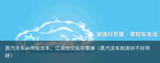 蒸汽洗车pk传统洗车，江湖地位无可震撼（蒸汽洗车到底好不好用呀）