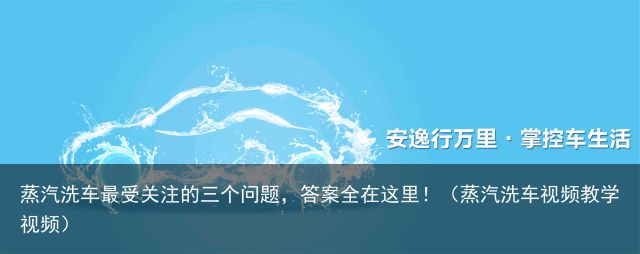 蒸汽洗车最受关注的三个问题，答案全在这里！（蒸汽洗车视频教学视频）