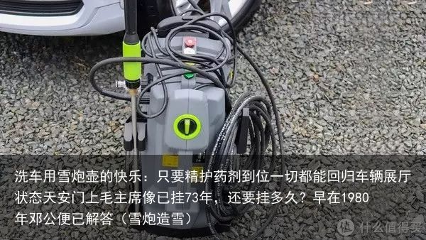洗车用雪炮壶的快乐：只要精护药剂到位一切都能回归车辆展厅状态天安门上毛主席像已挂