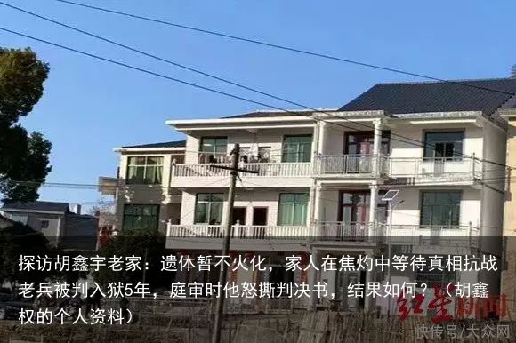 探访胡鑫宇老家：遗体暂不火化，家人在焦灼中等待真相抗战老兵被判入狱5年，庭审时他怒撕判决书，结果如何？（胡鑫权的个人资料）