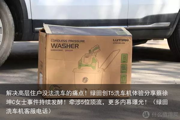 解决高层住户没法洗车的痛点！绿田创T5洗车机体验分享蔡徐坤C女士事件持续发酵！牵