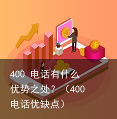 400 电话有什么优势之处？（400电话优缺点）