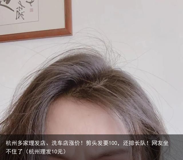 杭州多家理发店、洗车店涨价！剪头发要100，还排长队！网友坐不住了（杭州理发10