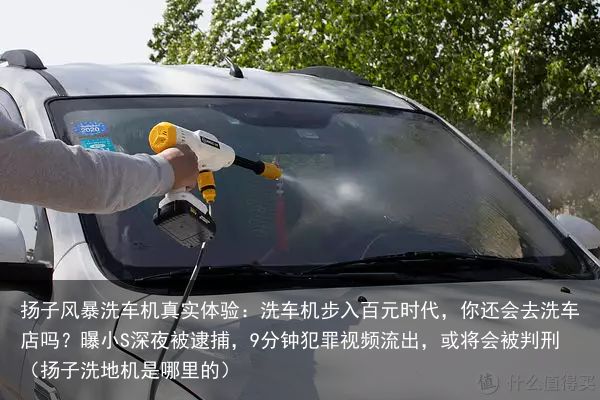 扬子风暴洗车机真实体验：洗车机步入百元时代，你还会去洗车店吗？曝小S深夜被逮捕，