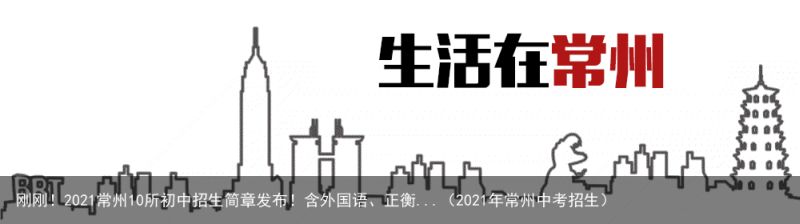 刚刚！2021常州10所初中招生简章发布！含外国语、正衡...（2021年常州中考招生）