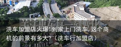 洗车加盟店火爆!到家上门洗车,这个商机的前景有多大?（洗车行加盟店）