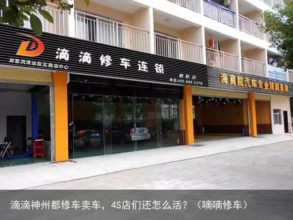 滴滴神州都修车卖车，4S店们还怎么活？（嘀嘀修车）