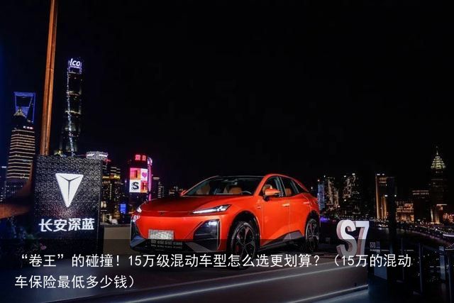 “卷王”的碰撞！15万级混动车型怎么选更划算？（15万的混动车保险最低多少钱）