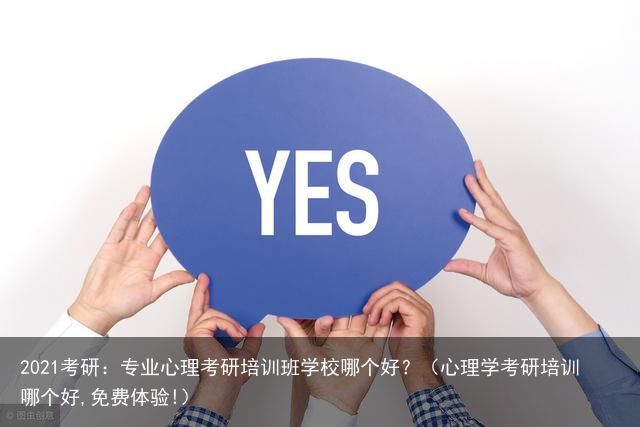 2021考研：专业心理考研培训班学校哪个好？（心理学考研培训哪个好,免费体验!）