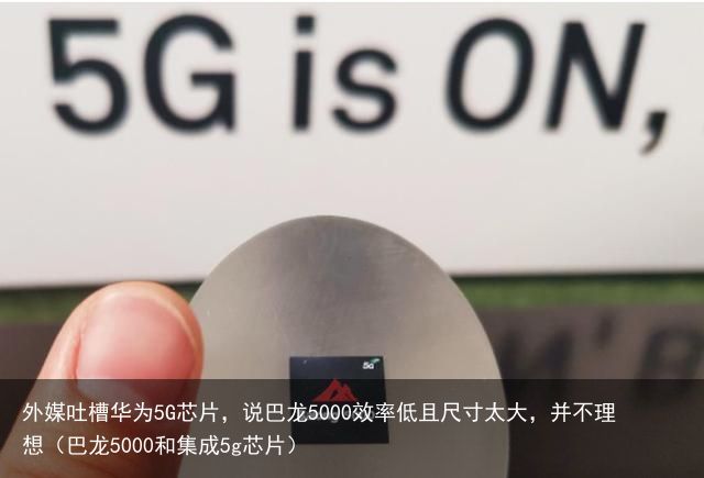 外媒吐槽华为5G芯片，说巴龙5000效率低且尺寸太大，并不理想（巴龙5000和集