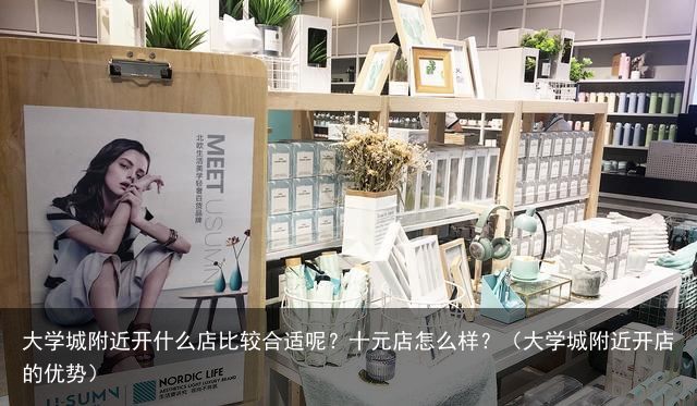 大学城附近开什么店比较合适呢？十元店怎么样？（大学城附近开店的优势）