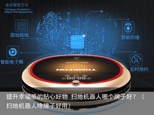 提升幸福感的贴心好物 扫地机器人哪个牌子好？（扫地机器人啥牌子好用）