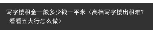 写字楼租金一般多少钱一平米（高档写字楼出租难? 看看五大行怎么做）