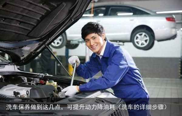 洗车保养做到这几点，可提升动力降油耗（洗车的详细步骤）
