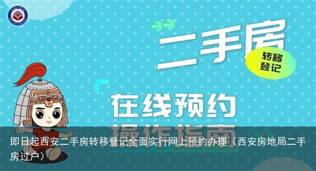 即日起西安二手房转移登记全面实行网上预约办理（西安房地局二手房过户）