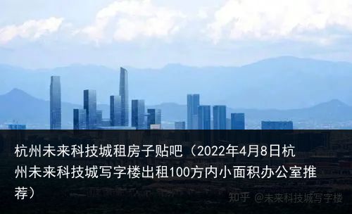 杭州未来科技城租房子贴吧（2022年4月8日杭州未来科技城写字楼出租100方内小面积办公室推荐）