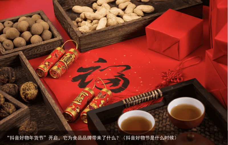 “抖音好物年货节”开启，它为食品品牌带来了什么？（抖音好物节是什么时候）