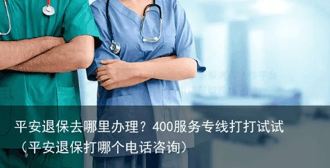 平安退保去哪里办理？400服务专线打打试试（平安退保打哪个电话咨询）