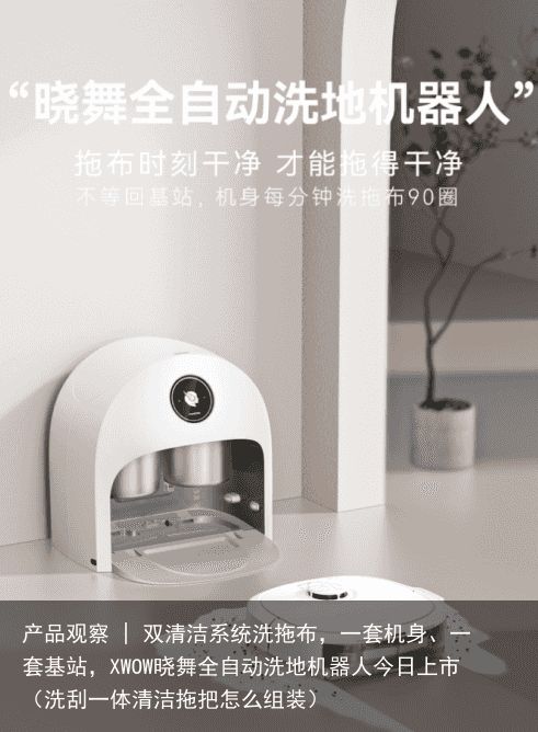 产品观察 | 双清洁系统洗拖布，一套机身、一套基站，XWOW晓舞全自动洗地机器人