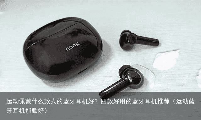 运动佩戴什么款式的蓝牙耳机好？四款好用的蓝牙耳机推荐（运动蓝牙耳机那款好）