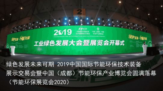 绿色发展未来可期 2019中国国际节能环保技术装备展示交易会暨中国（成都）节能环保产业博览会圆满落幕（节能环保展览会2020）