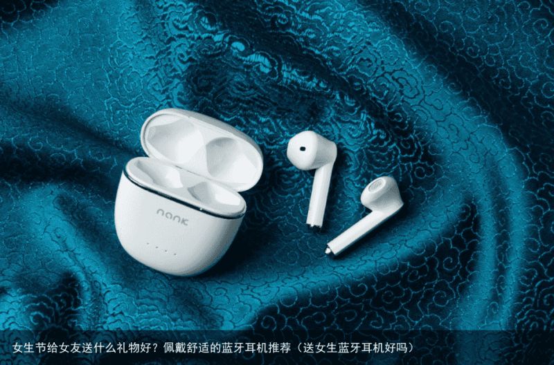 女生节给女友送什么礼物好？佩戴舒适的蓝牙耳机推荐（送女生蓝牙耳机好吗）