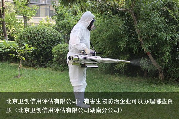 北京卫创信用评估有限公司：有害生物防治企业可以办理哪些资质（北京卫创信用评估有限公司湖南分公司）