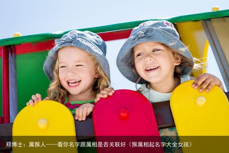郑博士：属猴人——看你名字跟属相是否关联好（猴属相起名字大全女孩）