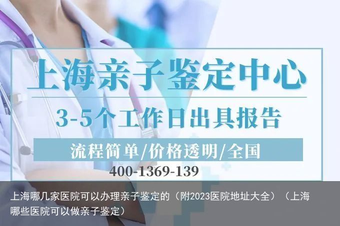 上海哪几家医院可以办理亲子鉴定的（附2023医院地址大全）（上海哪些医院可以做亲子鉴定）