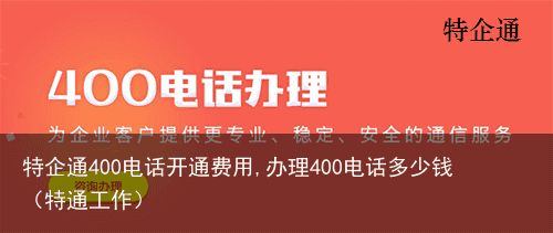 特企通400电话开通费用,办理400电话多少钱（特通工作）