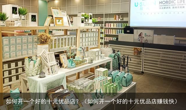 如何开一个好的十元优品店？（如何开一个好的十元优品店赚钱快）