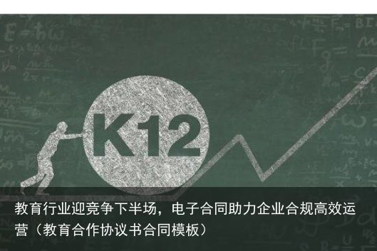 教育行业迎竞争下半场，电子合同助力企业合规高效运营（教育合作协议书合同模板）