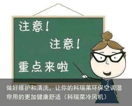 做好维护和清洗，让你的科瑞莱环保空调湿帘用的更加健康舒适（科瑞菜冷风机）