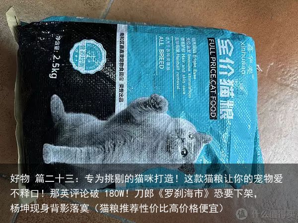 好物 篇二十三：专为挑剔的猫咪打造！这款猫粮让你的宠物爱不释口！那英评论破 180W！刀郎《罗刹海市》恐要下架，杨坤现身背影落寞（猫粮推荐性价比高价格便宜）