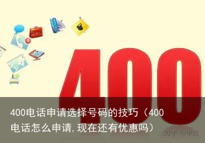 400电话申请选择号码的技巧（400电话怎么申请,现在还有优惠吗）