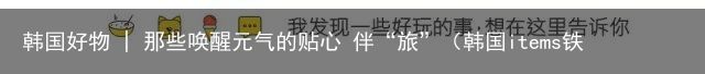 韩国好物 | 那些唤醒元气的贴心 伴“旅”（韩国items铁红）
