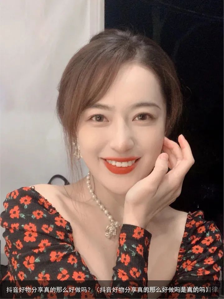 抖音好物分享真的那么好做吗？（抖音好物分享真的那么好做吗是真的吗）